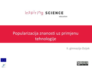 Popularizacija znanosti uz primjenu
tehnologije
II. gimnazija Osijek
 