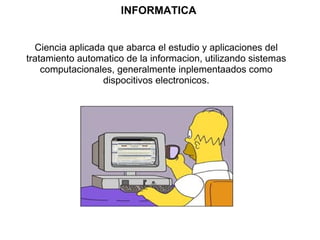 INFORMATICA Ciencia aplicada que abarca el estudio y aplicaciones del tratamiento automatico de la informacion, utilizando sistemas computacionales, generalmente inplementaados como dispocitivos electronicos. 