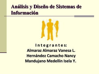 Análisis y Diseño de Sistemas de Información I n t e g r a n t e s: Almaraz Almaraz Vanesa L. Hernández Camacho Nancy Mandujano Medellin Isela Y.  