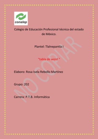 Colegio de Educación Profesional técnica del estado
de México.
Plantel: Tlalnepantla I
“tabla de word “
Elaboro: Rosa Isela Rebollo Martínez
Grupo: 202
Carrera: P.T.B. Informática
 