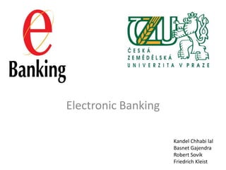 Electronic Banking

                     Kandel Chhabi lal
                     Basnet Gajendra
                     Robert Sovík
                     Friedrich Kleist
 