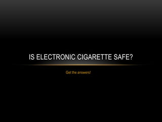 IS ELECTRONIC CIGARETTE SAFE?
          Get the answers!
 