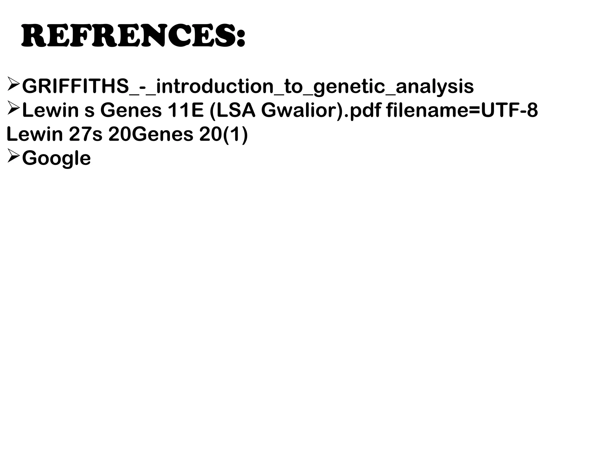 REFRENCES:
GRIFFITHS_-_introduction_to_genetic_analysis
Lewin s Genes 11E (LSA Gwalior).pdf filename=UTF-8
Lewin 27s 20Genes 20(1)
Google
 