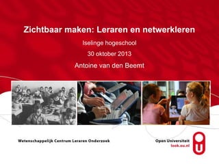 Zichtbaar maken: Leraren en netwerkleren
Iselinge hogeschool
30 oktober 2013

Antoine van den Beemt

 