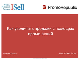 Как увеличить продажи с помощью
промо-акций
www.promorepublic.com
Валерий Грабко Киев, 15 марта 2014
 
