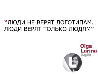 “ЛЮДИ НЕ ВЕРЯТ ЛОГОТИПАМ.
ЛЮДИ ВЕРЯТ ТОЛЬКО ЛЮДЯМ”
 