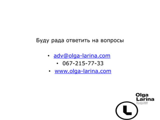 Буду рада ответить на вопросы
• adv@olga-larina.com
• 067-215-77-33
• www.olga-larina.com
 
