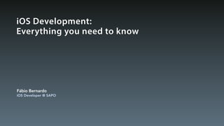 iOS Development:
Everything you need to know
Fábio Bernardo
iOS Developer @ SAPO
 