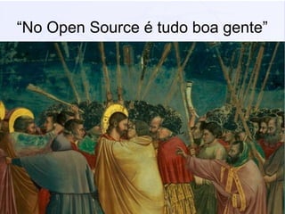 14
“No Open Source é tudo boa gente”
●
Tenho ideias. Mas não respondo....
 