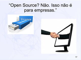 17
“Open Source? Não. Isso não é
para empresas.”
 