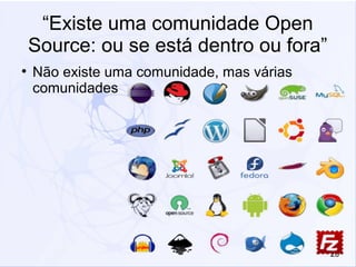 20
“Existe uma comunidade Open
Source: ou se está dentro ou fora”
●
Não existe uma comunidade, mas várias
comunidades
 