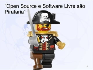 3
“Open Source e Software Livre são
Pirataria”
 