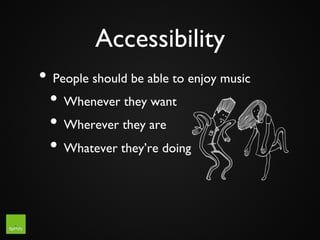 Accessibility	

•  People should be able to enjoy music	

  •  Whenever they want	

  •  Wherever they are	

  •  Whatever...