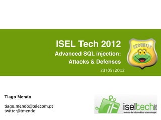 ISEL Tech 2012
                         Advanced SQL injection:
                             Attacks & Defenses
                                        23/05/2012




Tiago Mendo

tiago.mendo@telecom.pt
twitter@tmendo
 