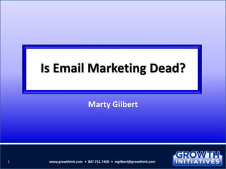 Is Email Marketing Dead?
Marty Gilbert
1 www.growthinit.com • 847.732.7400 • mgilbert@growthinit.com
 