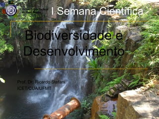 I Semana Científica

   Biodiversidade e
   Desenvolvimento

Prof. Dr. Ricardo Stefani
ICET/CUA/UFMT
 
