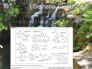 I Semana Científica
Caso dos Produtos Naturais
• Síntese Complicada
 