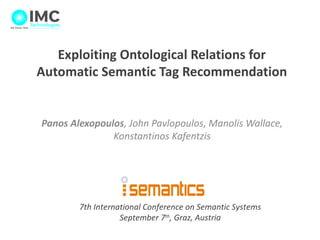 Exploiting Ontological Relations for
           Automatic Semantic Tag Recommendation


             Panos Alexopoulos, John Pavlopoulos, Manolis Wallace,
                            Konstantinos Kafentzis




                     7th International Conference on Semantic Systems
                                September 7th, Graz, Austria
1 l June 5, 2012
 