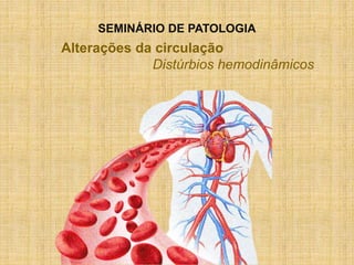 Alterações da circulação
Distúrbios hemodinâmicos
SEMINÁRIO DE PATOLOGIA
 