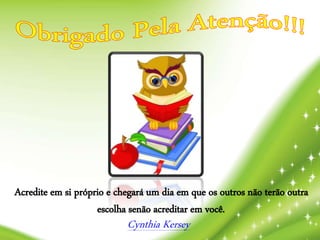 Acredite em si próprio e chegará um dia em que os outros não terão outra
escolha senão acreditar em você.
Cynthia Kersey
 