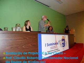  Avaliação  do Projeto UCA no Ceará –
 Prof. Cláudio Roberto (Coordenador Nacional
  da Equipe de Avaliação)
 