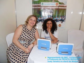    Representante do MEC, Luciana Prata
    e Professora do PROUCA-QUIXADÁ,
    Suely Teixeira no stand da Martins.
 