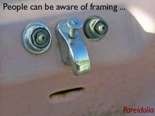 People can be aware of framing ...

Pareidolia

 