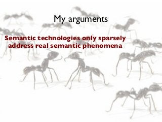 My arguments
Semantic technologies only sparsely
address real semantic phenomena

 
