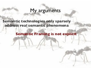 My arguments
Semantic technologies only sparsely
address real semantic phenomena
Semantic Framing is not explicit

 
