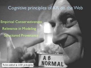 Cognitive principles of KR on the Web
Empirical Conservativeness
Relevance in Modeling
Structured Provenance

To be added to LOD principles

 