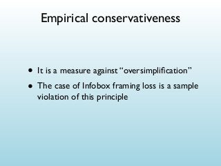 Empirical conservativeness

• It is a measure against “oversimpliﬁcation”
• The case of Infobox framing loss is a sample
violation of this principle

 