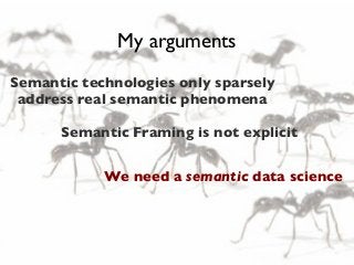 My arguments
Semantic technologies only sparsely
address real semantic phenomena
Semantic Framing is not explicit
We need a semantic data science

 