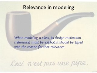 Relevance in modeling

When modeling a class, its design motivation
(relevance) must be explicit: it should be typed
with the reason for that relevance

 