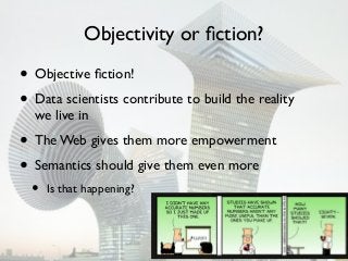 Objectivity or ﬁction?

• Objective ﬁction!
• Data scientists contribute to build the reality
we live in

• The Web gives them more empowerment
• Semantics should give them even more
•

Is that happening?

 