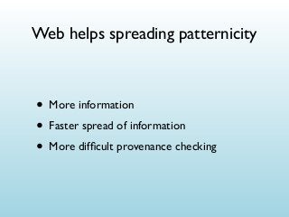 Web helps spreading patternicity

• More information
• Faster spread of information
• More difﬁcult provenance checking

 