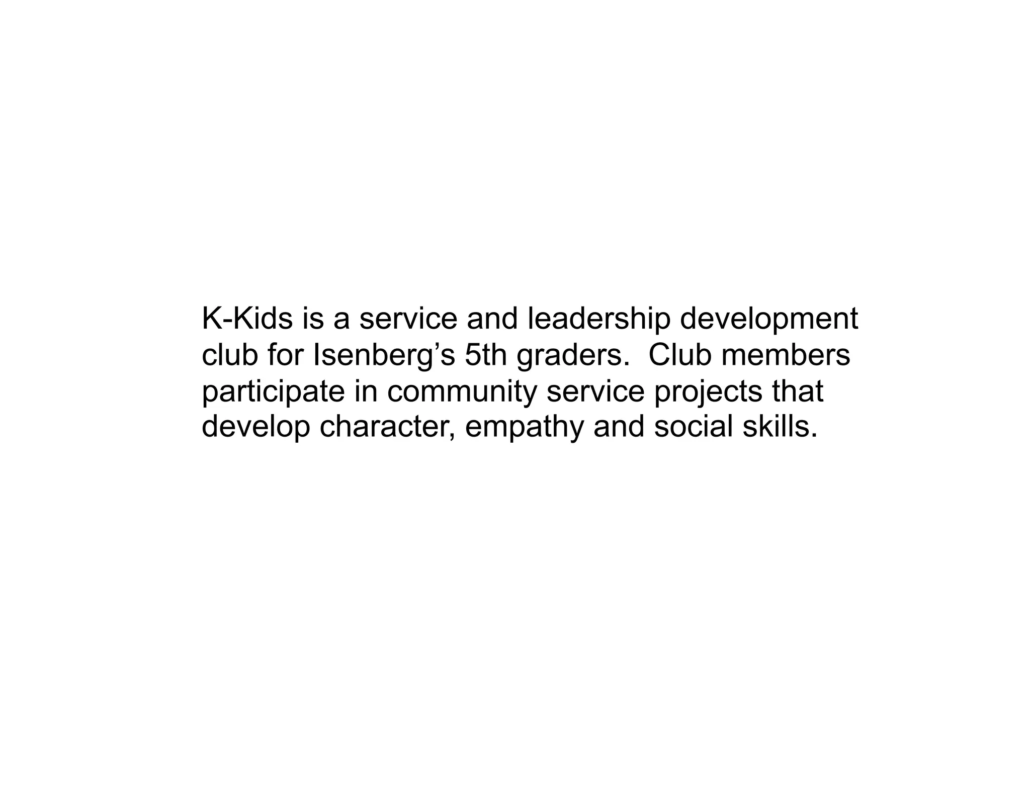 K-Kids is a service and leadership development
club for Isenberg’s 5th graders. Club members
participate in community service projects that
develop character, empathy and social skills.
