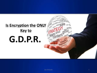 Is Encryption the ONLY
Key to
G.D.P.R.
Joe Orlando 1
 