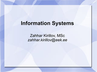 Information Systems
Zahhar Kirillov, MSc
zahhar.kirillov@eek.ee

 