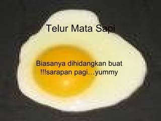Telur Mata Sapi Biasanya dihidangkan buat sarapan pagi…yummy!!! 
