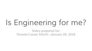 Is Engineering for me?
Slides prepared for:
Poveda Career Month -January 20, 2016
 