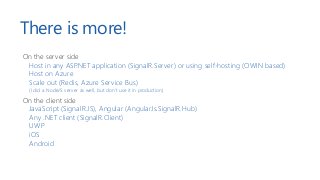 There is more!
On the server side
Host in any ASP.NET application (SignalR.Server) or using self-hosting (OWIN based)
Host...
