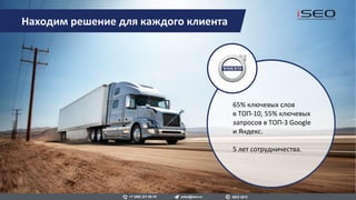 Провели консалтинг
и сопровождение разработки
нового сайта, подготовили комплекс
рекомендации по SEO.
После успешной миграции объем
поискового трафика на новую версию
сайта за два месяца увеличился
более чем в 5 раз.
Находим решение для каждого клиента
sales@iseo.ru iSEO 2016+7 (495) 221-68-19
 