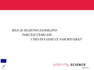 BILO JE IZUZETNO ZANIMLJIVO
POKUŠAT ĆEMO JOŠ....
I TKO ZNA GDJE ĆE NAM BITI KRAJ?
 