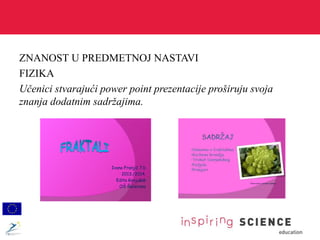 ZNANOST U PREDMETNOJ NASTAVI
FIZIKA
Učenici stvarajući power point prezentacije proširuju svoja
znanja dodatnim sadržajima.
Ivana Franjić 7.b
2013./2014.
Edita Konjušak
OŠ Šećerana
Šenon-plod iz porodice cvjetača
 