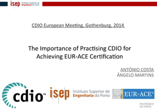 The Importance of Practising CDIO for
Achieving EUR-ACE Certification
ANTÓNIO COSTA
ÂNGELO MARTINS
CDIO European Meeting, Gothenburg, 2014
 