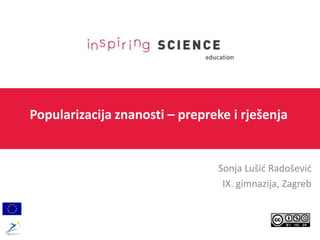 Popularizacija znanosti – prepreke i rješenja
Sonja Lušić Radošević
IX. gimnazija, Zagreb
 