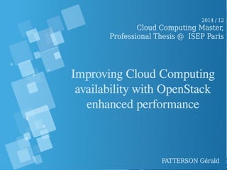 Improving Cloud ComputingImproving Cloud Computing
availability with OpenStackavailability with OpenStack
enhanced performanceenhanced performance
2014 / 122014 / 12
Cloud Computing Master,Cloud Computing Master,
Professional Thesis @ ISEP ParisProfessional Thesis @ ISEP Paris
PATTERSON GéraldPATTERSON Gérald
 