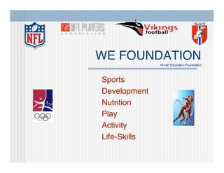 WE FOUNDATION
              W orld Education Foundation



Sports
Development
Nutrition
Play
Activity
Life-Skills
 