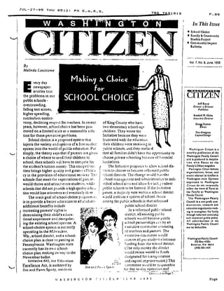 JUL-27-95 THU 05 :21 PM E .A .R .S .
By
Melinda Lincicome
E
very day
newspaper
articles tout
the problems in our
public schools -
overcrowding,
falling test scores,
higher spending,
curriculum contro-
versy, declining respect for teachers . In recent
years, however, school choice has been pro-
moted on a limited scale as a reasonable solu-
tion for these pervasive problems.
School choice is a proposed system that
injects the variety and options of a free mark .. :
system into the world of public education . Put
simply, the theory says that if parents ate given
a choice of where to send their children to
school, then schools will have to con ; pete for
the student's tuition money . This cornpetirio :-.
then brings higher quality and greater a fficic+i
cy in the provision of educational services "f b
schools that meet the expectations of pare nt,
wouldthriveandattractmorestudents,whil,s
schools that did not provide a high quality edu,: .:
tion would lose attendees and eventually close
The main goal of school-choice proponei,I
is to provide a better education to all studont<
additional benefits include
increasing parents' rights in
determining their child's educa-
tional experience and deregulat-
ing the existing school systems . A
school-choice system is currently
operating in the Milwaukee,
Wis., school district, and a school-
choice plan is close to passing in
Pennsylvania. Washington state
currently has its own school-
choice plan making its way to the
November ballot.
Initiative 642, the Education
Excellence Act, is authored by
Jim and Fawn Spady, residents
%W A S H I N 0 1 0 N
lirn an,t F'(t .. •t Spa %,
C i 1 i Z 1: N'
706 7691813
of King County who have
two elementary school-age
children, They wrote the
Initiative because they were
frustrated with the educatiut :
their children were receiving in
,ublic schools, and they realized
that all families didn't have the opportunity to
choose private schooling bCCatise of financial
limitations.
The lnfti~itive proposes two allow s .llool dls-
ic.ts to choose to become tefornied public
.chool districts. The changy would t(,insfer
w
r hoot management and adntinistratic tm to indi-
vidual school sites and allow for inch . ;,='ndent
Public schools to be fonned. If the Initiative
passes, a majority vote within a school district
ould institute a system of school choice
among the public schools in that refouned
public school district .
In a reformed publ: : school
district, all existing pui:lic
schools would become public
school partnerships son by an
executive committee consisting
of teachers and parents The
executive committee would
rc:.eive all pet-student allotment
funding ftont the school district.
(,"he only money the district
v. ould retain would be funds
t'•_•signated for transportation
and capital improvements,) This
:ommittee would be tc~,ponsible
for day-to-day operation and'
7 h .N F
	
1 9 9 5
1
i
P . 08
Iii This Issue
•
	
School Choice
•
	
Family AF Community
Studies Project
•
	
Community Impact
Bulletin
Vol. 7, No, 6, June. 1995
' CITIZEN
JIM Kemp
E.rgcuti a Dtiecror
Publisher
Randall W.llicks
A.ssociore Director
GreQg hunter
Bdiror
'rhn tlodgson
Leyout/Deslgn
. . . . . . . . . . . . . . .
Washington Ciriten is a
monthly publication of the
Washingtoo Family council
and is ptoduced In coopera-
tion with Focus on the
Family's Cidten magazine.
Woshingron Cinten features
organizations, Issues, and
events retevant to farollles in
Washington state . Opinions
exPressed in Washtn8Ion
Citilen do not necessarily
reflect the views of Focus on
the Fancily or Washington
Family Council.
The Washington Family
Council Is a non-profit com-
munication, research and
education organization work-
ing to strengthiin the family
through informed citizenship
and improved public policy.
All Contributions to the
Washington Family Council
are tax deductible .
Washington Fantlly Council
PO Box 40594
Bellevue, WA 98015
(206) 362 .1431
Page
 