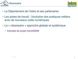 ▸Le Département de l’Isère et ses partenaires
▸Les pistes de travail : l’évolution des pratiques métiers
avec de nouveaux outils numériques
▸La « nécessaire » approche globale et systémique
▸Exemple du projet IsèreADOM
2
Sommaire
8 oct 2018
 